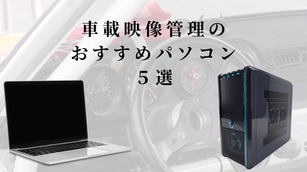 車載映像の管理や編集におすすめのPC5選(ノートパソコン&デスクトップ)