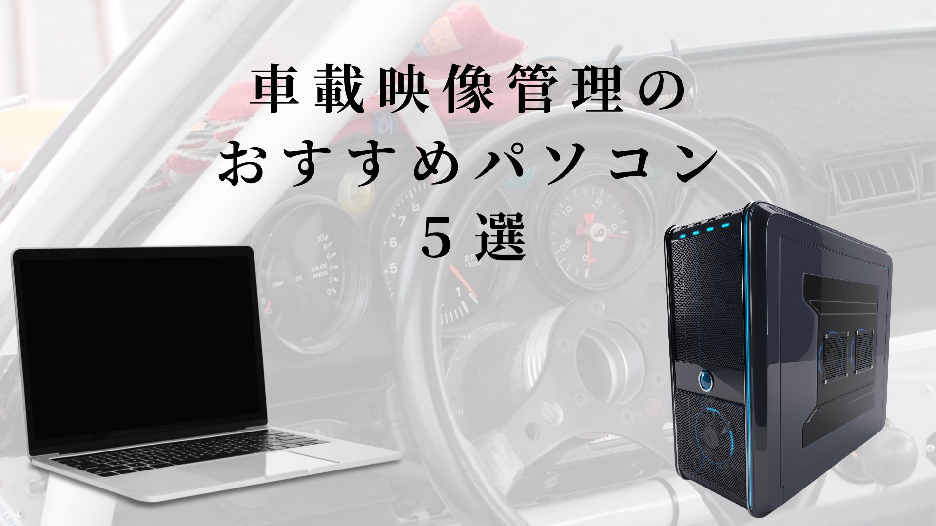 車載映像の管理や編集におすすめのPC５選（ノートパソコン&デスクトップ）